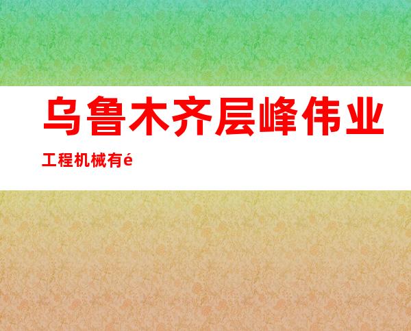 乌鲁木齐层峰伟业工程机械有限公司