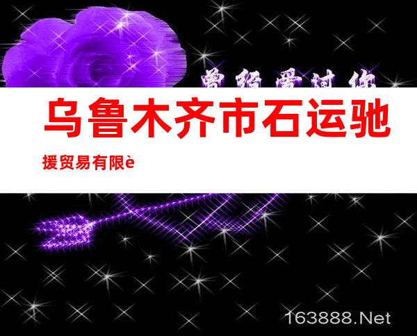 乌鲁木齐市石运驰援贸易有限责任公司