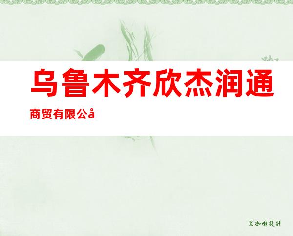 乌鲁木齐欣杰润通商贸有限公司