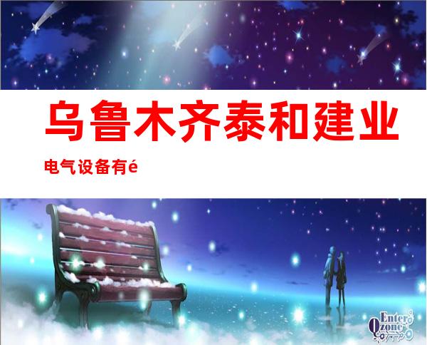 乌鲁木齐泰和建业电气设备有限公司