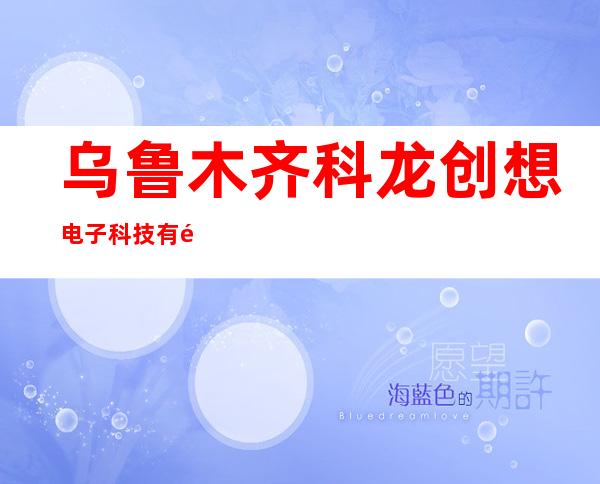乌鲁木齐科龙创想电子科技有限公司