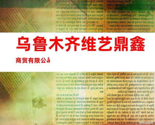 乌鲁木齐维艺鼎鑫商贸有限公司