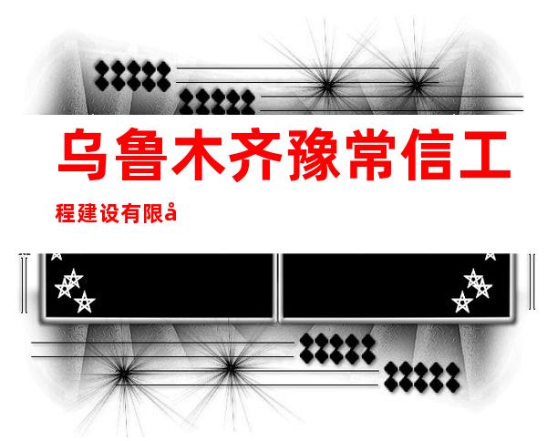 乌鲁木齐豫常信工程建设有限公司