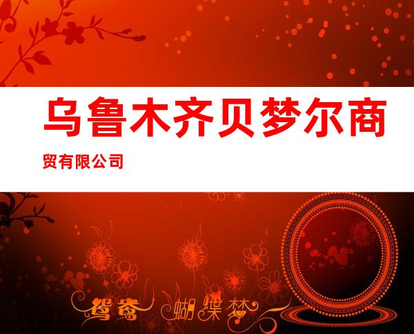 乌鲁木齐贝梦尔商贸有限公司