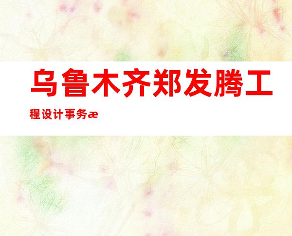 乌鲁木齐郑发腾工程设计事务所（有限公司）