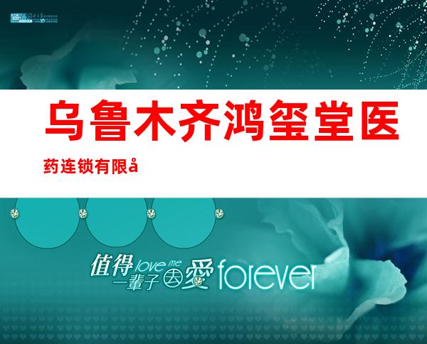 乌鲁木齐鸿玺堂医药连锁有限公司