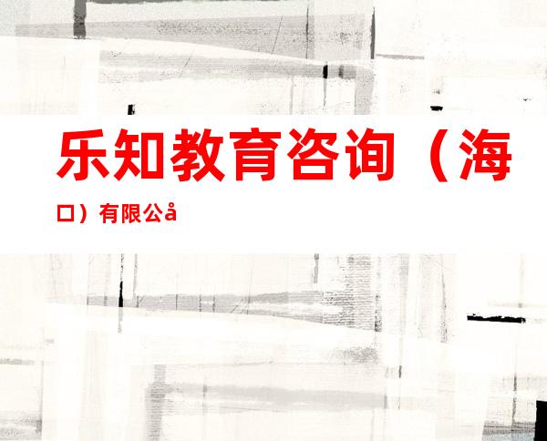 乐知教育咨询（海口）有限公司