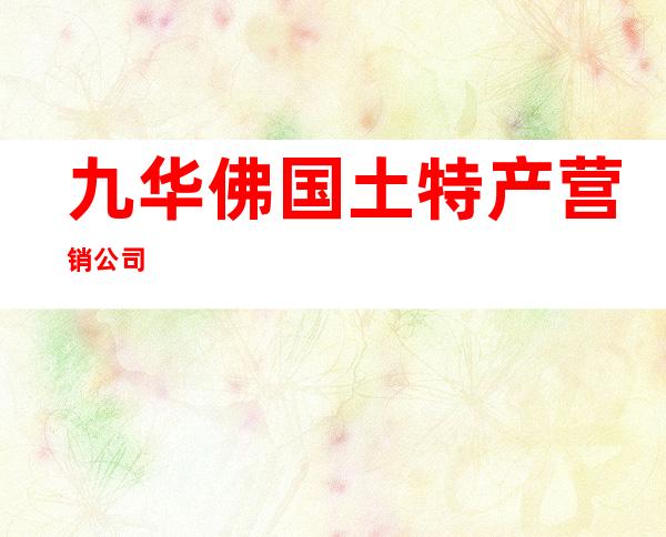 九华佛国土特产营销公司