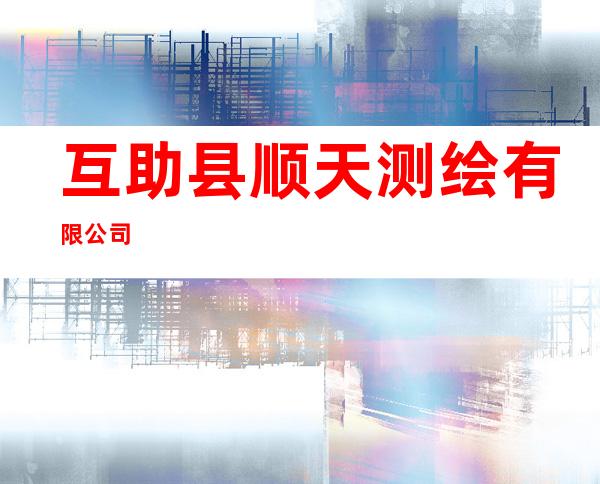 互助县顺天测绘有限公司