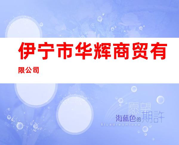 伊宁市华辉商贸有限公司