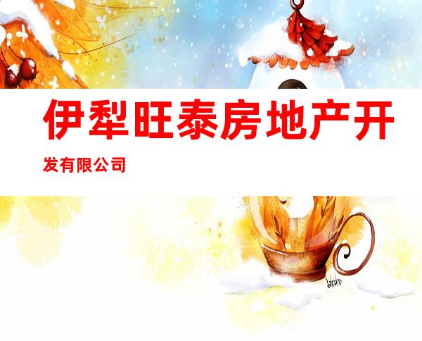 伊犁旺泰房地产开发有限公司