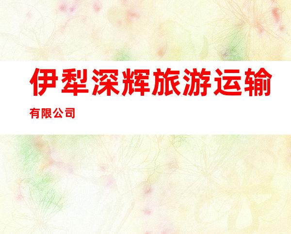 伊犁深辉旅游运输有限公司