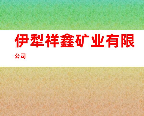 伊犁祥鑫矿业有限公司