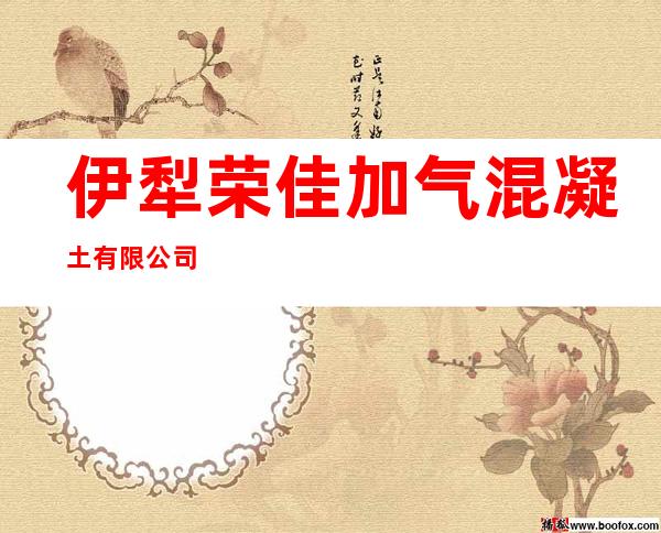 伊犁荣佳加气混凝土有限公司