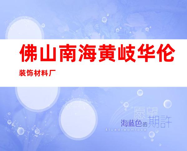 佛山南海黄岐华伦装饰材料厂