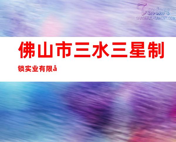 佛山市三水三星制锁实业有限公司