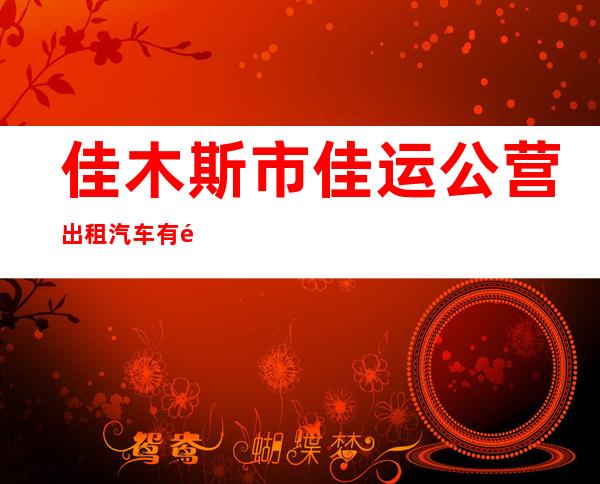 佳木斯市佳运公营出租汽车有限公司