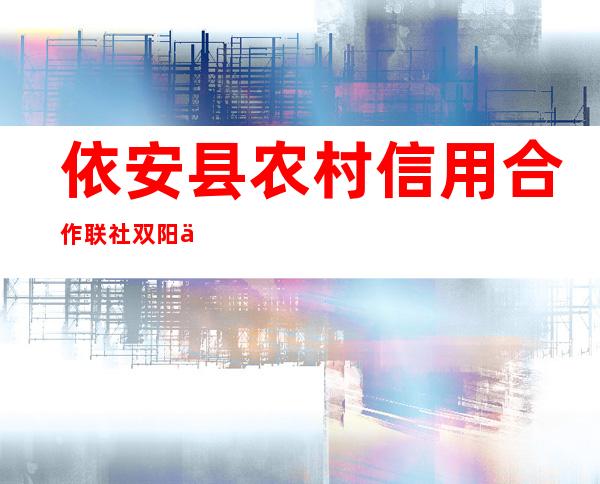 依安县农村信用合作联社双阳信用社