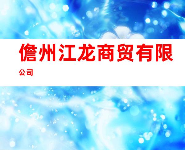 儋州江龙商贸有限公司