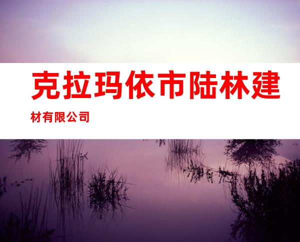 克拉玛依市陆林建材有限公司