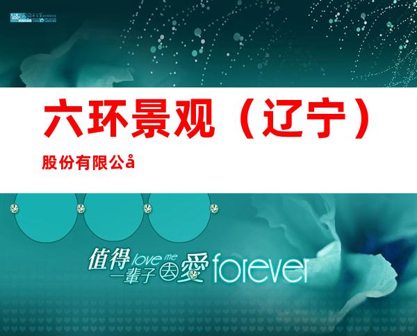 六环景观（辽宁）股份有限公司黑龙江省分公司