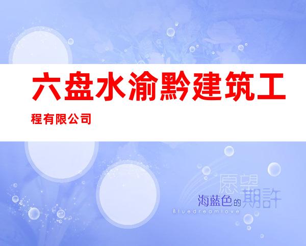 六盘水渝黔建筑工程有限公司