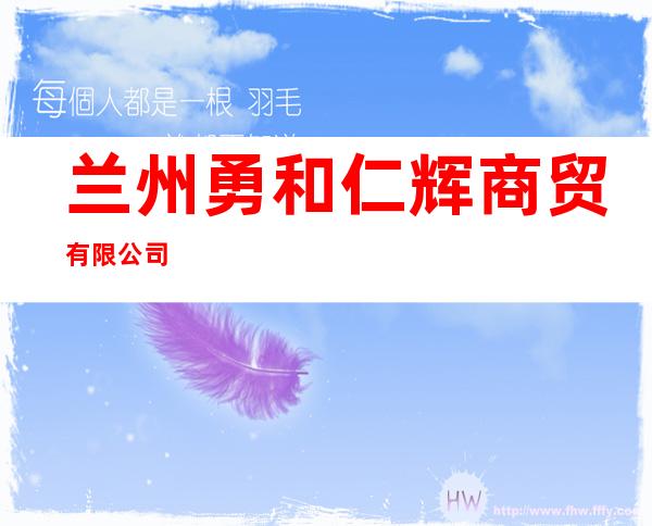兰州勇和仁辉商贸有限公司
