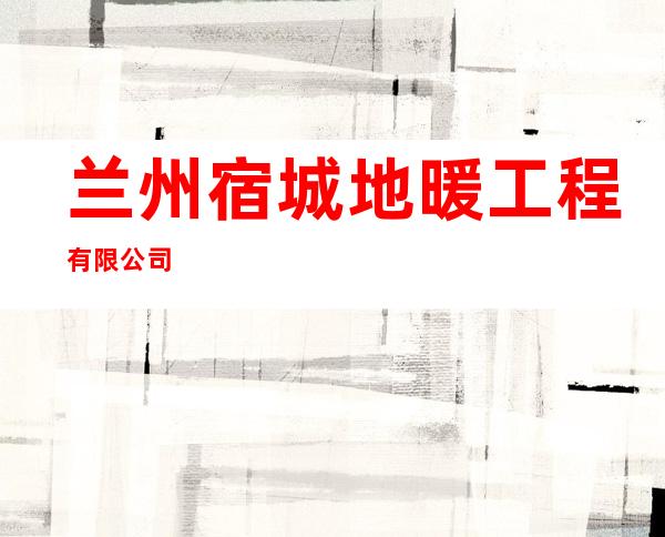 兰州宿城地暖工程有限公司