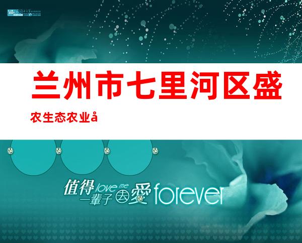 兰州市七里河区盛农生态农业农民专业合作社