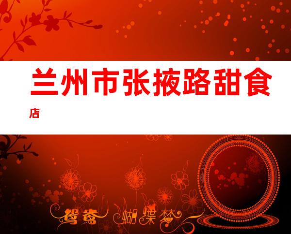 兰州市张掖路甜食店