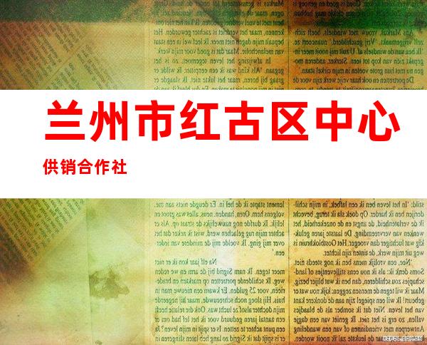 兰州市红古区中心供销合作社