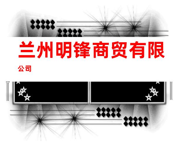 兰州明锋商贸有限公司