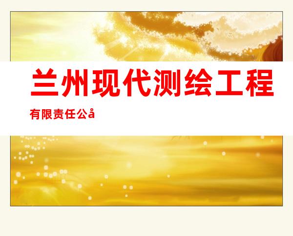 兰州现代测绘工程有限责任公司