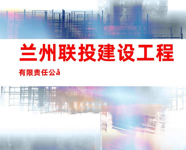 兰州联投建设工程有限责任公司