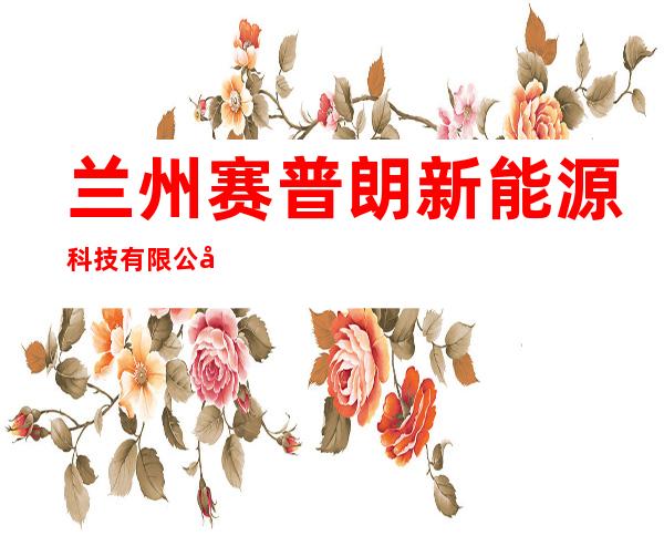 兰州赛普朗新能源科技有限公司