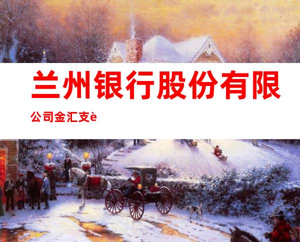 兰州银行股份有限公司金汇支行