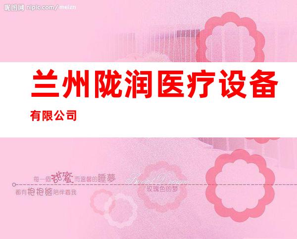 兰州陇润医疗设备有限公司