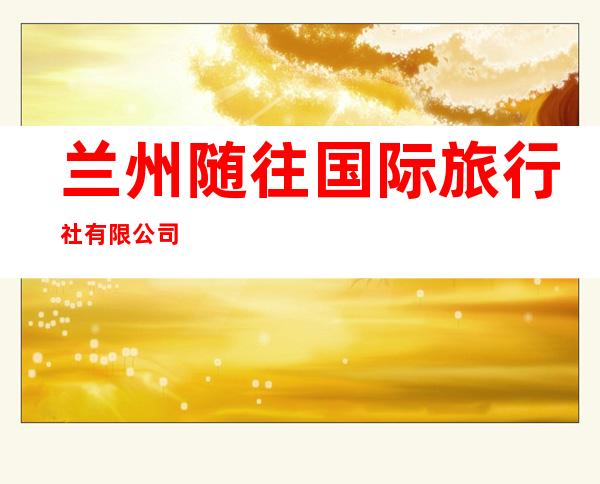 兰州随往国际旅行社有限公司