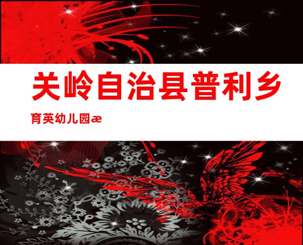 关岭自治县普利乡育英幼儿园有限公司