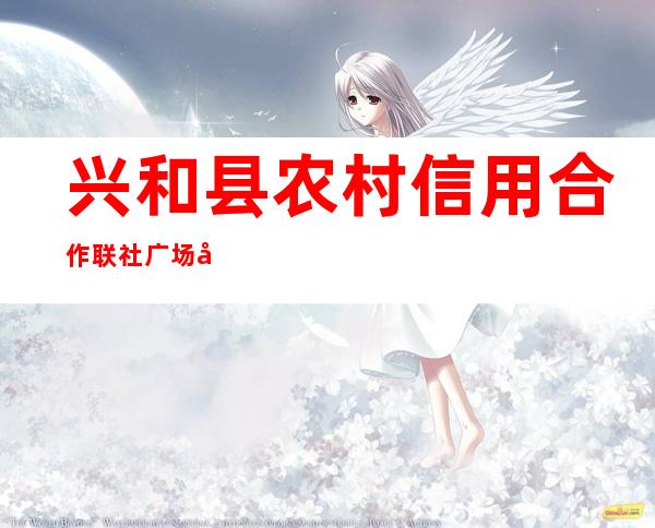 兴和县农村信用合作联社广场分社