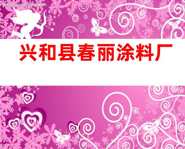 兴和县春丽涂料厂
