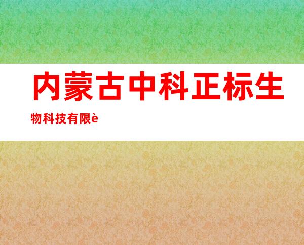 内蒙古中科正标生物科技有限责任公司