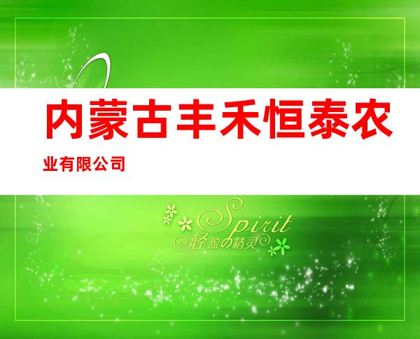 内蒙古丰禾恒泰农业有限公司