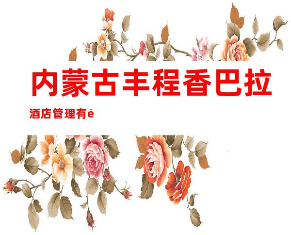 内蒙古丰程香巴拉酒店管理有限公司