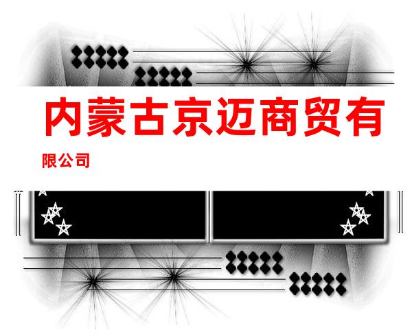 内蒙古京迈商贸有限公司