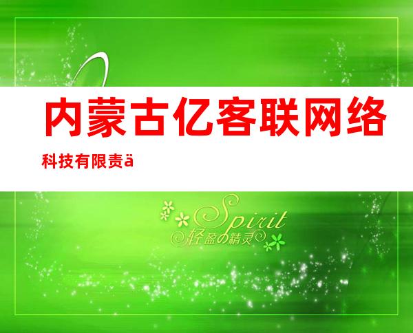 内蒙古亿客联网络科技有限责任公司