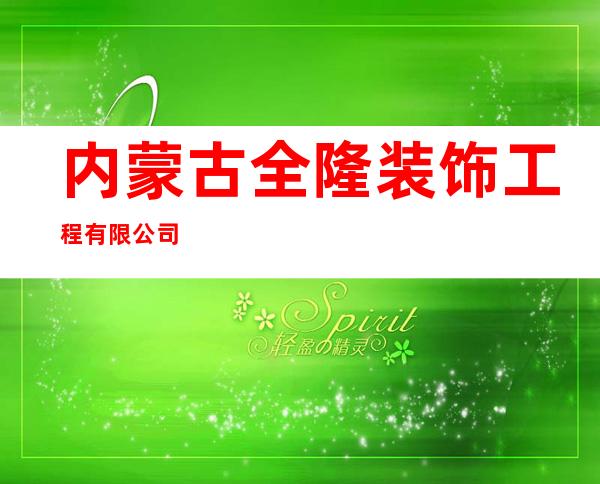内蒙古全隆装饰工程有限公司