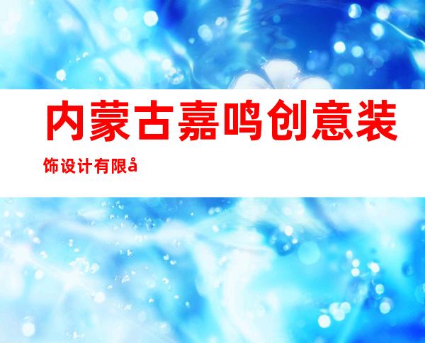 内蒙古嘉鸣创意装饰设计有限公司