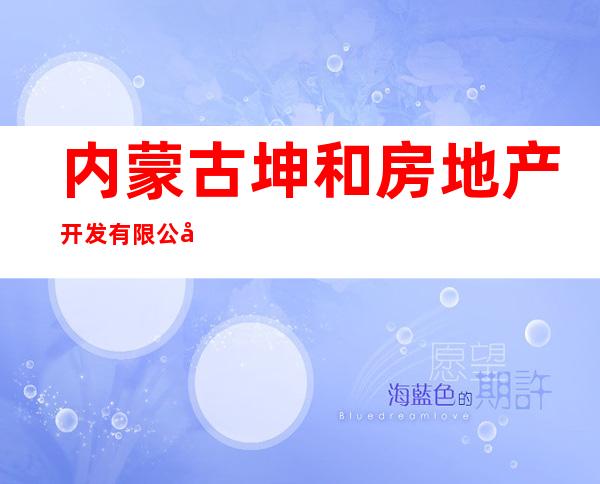 内蒙古坤和房地产开发有限公司