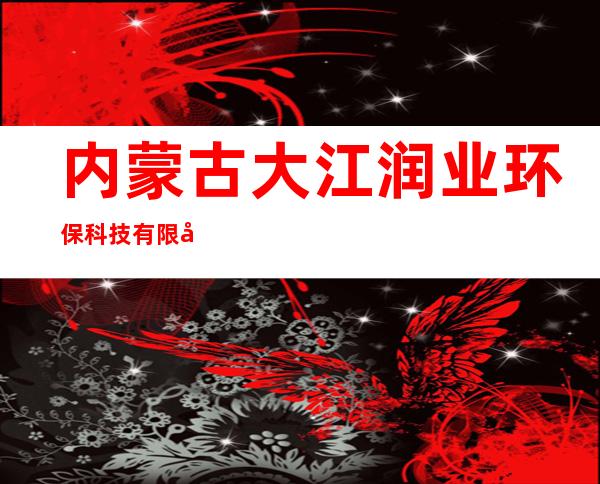 内蒙古大江润业环保科技有限公司